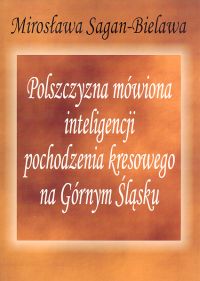 Polszczyzna mówiona inteligencji pochodzenia kresowego na Górnym Śląsku - Sagan-Bielawa Mirosława - książka