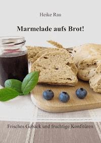 Marmelade aufs Brot! Frisches Gebäck und fruchtige Konfitüren - Heike Rau - ebook