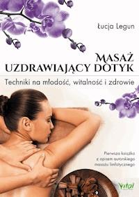 Masaż - uzdrawiający dotyk. Techniki na młodość, witalność i zdrowie - Łucja Legun - ebook