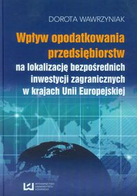 Wpływ opodatkowania przedsiębiorstw na lokalizację bezpośrednich inwestycji zagranicznych w krajach Unii Europejskiej - Dorota Wawrzyniak - książka