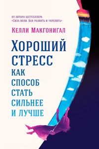 Хороший стресс как способ стать сильнее и лучше - Келли Макгонигал - ebook