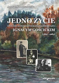 Jedno życie Opowieść słowno-fotograficzna o moim ojcu Ignacym Gościckim (1897-1983) - Anna Martuszewska - książka