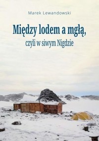 Między lodem a mgłą, czyli w siwym Nigdzie - Marek Lewandowski - ebook + książka