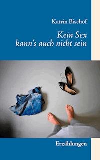 Kein Sex kann's auch nicht sein - Katrin Bischof - ebook