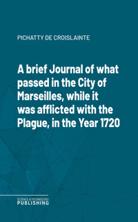 A brief Journal of what passed in the City of Marseilles, while it was afflicted with the Plague, in the Year 1720 - Pichatty de Croislainte - ebook