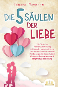 Die 5 Säulen der Liebe: Wie Sie in der Partnerschaft richtig miteinander kommunizieren, sich wertschätzen lernen und Ihre Liebe positiv beeinflussen können - für eine bessere & langfristige Beziehung - Tamara Naumann - ebook
