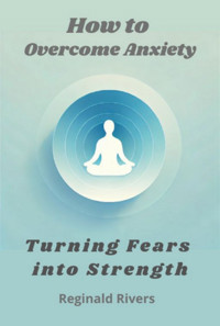 How To Overcome Anxiety - Reginald Rivers - ebook