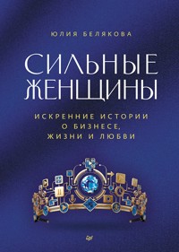 Сильные женщины. Искренние истории о бизнесе, жизни и любви - Юлия Белякова - ebook
