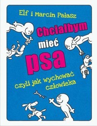 Chciałbym mieć psa czyli jak wychować człowieka - Marcin Pałasz - książka