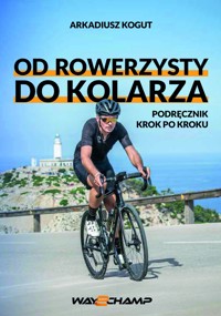 Od rowerzysty do kolarza. Podręcznik krok po kroku - Arkadiusz Kogut - ebook