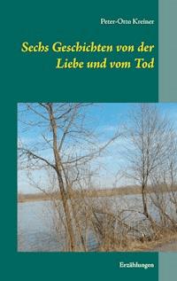 Sechs Geschichten von der Liebe und vom Tod - Peter-Otto Kreiner - ebook