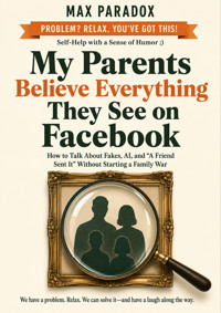 My Parents Believe Everything They See on Facebook - How to Talk About Fakes, AI, and “A Friend Sent It” Without Starting a Family War - Max Paradox - ebook