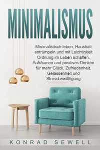Minimalismus: Minimalisitsch leben, Haushalt entrümpeln und mit Leichtigkeit Ordnung im Leben schaffen. Aufräumen und positives Denken für mehr Glück, Zufriedenheit, Gelassenheit und Stressbewältigung - Konrad Sewell - ebook