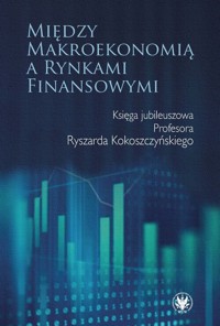 Między makroekonomią a rynkami finansowymi. Księga jubileuszowa Profesora Ryszarda Kokoszczyńskiego -  - książka
