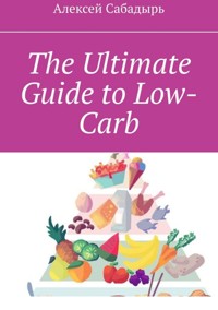 The Ultimate Guide to Low-Carb - Алексей Сабадырь - ebook