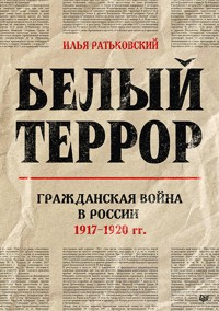 Белый террор. Гражданская война в России. 1917-1920 гг. - Илья Ратьковский - ebook