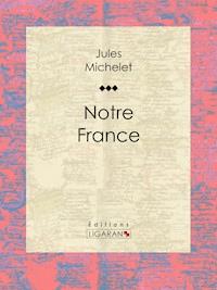 Notre France - Michelet Jules - ebook