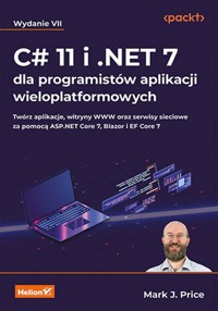 C# 11 i .NET 7 dla programistów aplikacji wieloplatformowych. Twórz aplikacje, witryny WWW oraz serwisy sieciowe za pomocą ASP.NET Core 7, Blazor i EF Core 7. Wydanie VII - Price Mark J. - książka