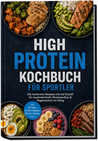 High Protein Kochbuch für Sportler: Die leckersten Rezepte mit viel Eiweiß für maximale Kraft, Muskelaufbau & Regeneration im Alltag – inkl. 30-Tage-Ernährungsplan, Broten, Shakes uvm. - Madeleine Winterberg - ebook