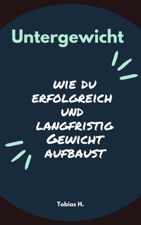 Untergewicht - wie du erfolgreich und langfristig Gewicht aufbaust - Tobias Hopfmüller - ebook