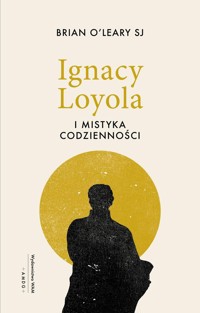Ignacy Loyola i mistyka codzienności - O’Leary Brian - książka