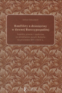 Konflikty o dziesięciny w dawnej Rzeczypospolitej. Aspekty prawne i społeczne na przykładzie parafii - Gołaszewski Łukasz - książka