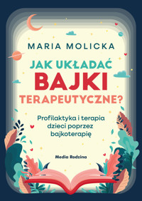 Jak układać bajki terapeutyczne? Profilaktyka i terapia dzieci poprzez bajkoterapię - Maria Molicka - książka