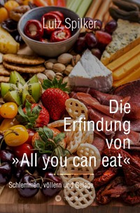 Die Erfindung von All you can eat - Lutz Spilker - ebook