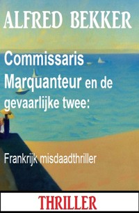 Commissaris Marquanteur en de gevaarlijke twee: Frankrijk misdaadthriller - Alfred Bekker - ebook