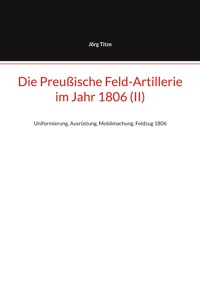 Die Preußische Feld-Artillerie im Jahr 1806 (II) - Jörg Titze - ebook