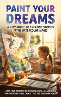 Paint Your Dreams: A Kid's Guide to Creating Stories with Watercolor Magic - Felix Clarke - ebook