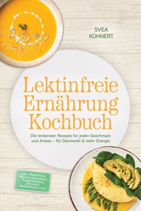 Lektinfreie Ernährung Kochbuch: Die leckersten Rezepte für jeden Geschmack und Anlass – für Darmwohl & mehr Energie – inkl. Frühstück, Brotalternativen, Fermentiertes, Desserts & Getränke uvm. - Svea Kühnert - ebook