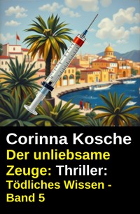 Der unliebsame Zeuge: Thriller: Tödliches Wissen - Band 5 - Corinna Kosche - ebook