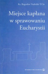 Miejsce kapłana w sprawowaniu Eucharystii - Nadolski Bogusław - książka