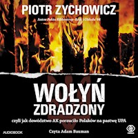 Wołyń zdradzony. czyli jak dowództwo AK porzuciło Polaków na pastwę UPA - Piotr Zychowicz - ebook + audiobook