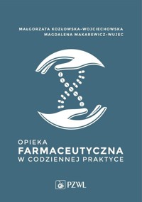 Opieka farmaceutyczna w codziennej praktyce - Kozłowska-Wojciechowska Małgorzata, Makarewicz-Wujec Magdalena - książka
