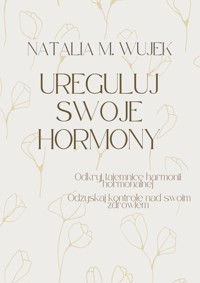 Ureguluj swoje hormony. Odkryj tajemnice harmonii hormonalnej. Odzyskaj kontrolę nad swoim zdrowiem. - Natalia M.Wujek - ebook