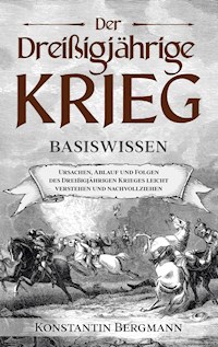 Der Dreißigjährige Krieg - Basiswissen: Ursachen, Ablauf und Folgen des Dreißigjährigen Krieges leicht verstehen und nachvollziehen - Konstantin Bergmann - ebook