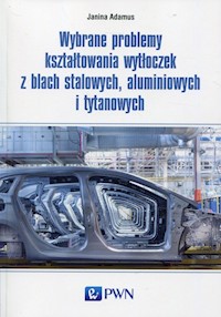 Wybrane problemy kształtowania wytłoczek z blach stalowych, aluminiowych i tytanowych - Adamus Janina - książka