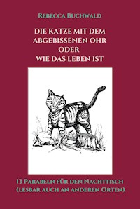 DIE KATZE MIT DEM ABGEBISSENEN OHR oder WIE DAS LEBEN IST - Rebecca Buchwald - ebook