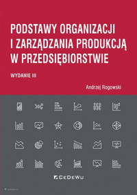 Podstawy organizacji i zarządzania produkcją w przedsiębiorstwie (wyd. III) - Rogowski Andrzej - książka