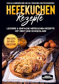 Hefekuchen Rezepte: Leckere & einfache Hefekuchen Rezepte mit Obst und Schokolade - Von Klassikern bis hin zu veganen Zimtschnecken - Inklusive DIY-Hefe-Anleitung - Jonas Timpe - ebook