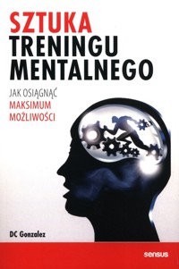 Sztuka treningu mentalnego Jak osiągnąć maksimum możliwości - Gonzalez DC - książka