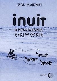 Inuit. Opowiadania eskimoskie - tajemniczy świat Eskimosów - Machowski Jacek - ebook