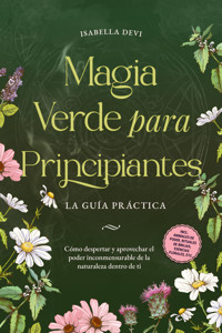 Magia verde para principiantes - La guía práctica: Cómo despertar y aprovechar el poder inconmensurable de la naturaleza dentro de ti | incl. animales de poder, rituales de brujas, esencias florales, etc. - Isabella Devi - ebook