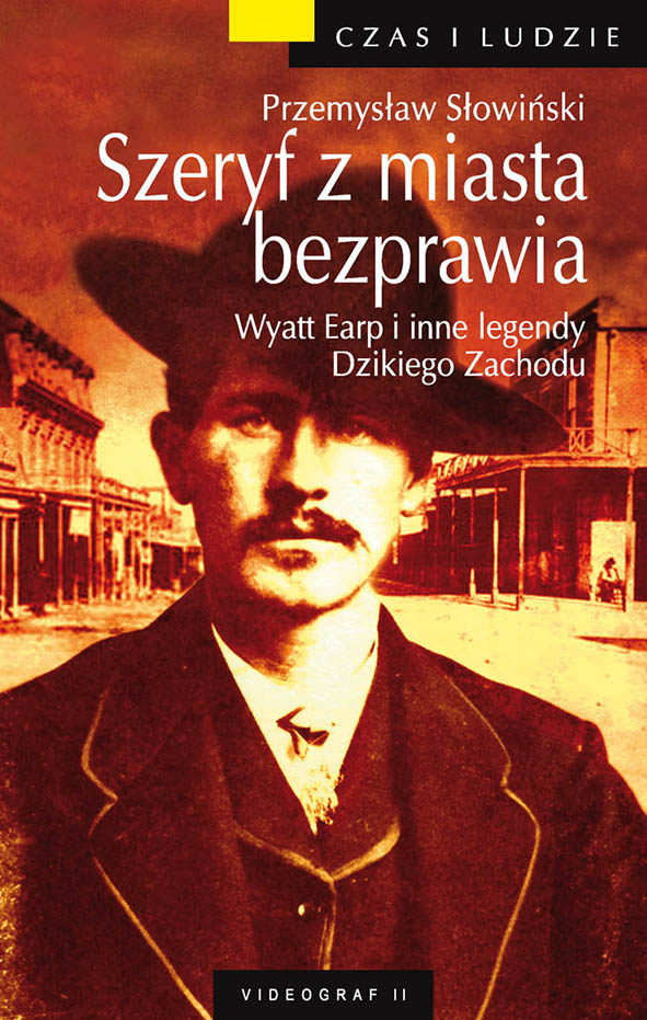 Okładka książki Szeryf z miasta bezprawia. Wyatt Earp i inne legendy Dzikiego Zachodu