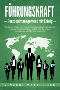 FÜHRUNGSKRAFT - Personalmanagement mit Erfolg: Wie Sie mit effektivem Leadership & angewandter Psychologie Ihr Team im Unternehmen leiten und als Chef die nötigen Kompetenzen und Charisma entwickeln - Vincent Matthiesen - ebook