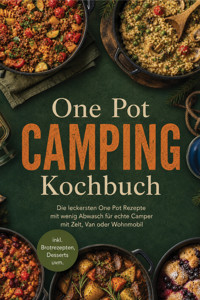 One Pot Camping Kochbuch: Die leckersten One Pot Rezepte mit wenig Abwasch für echte Camper mit Zelt, Van oder Wohnmobil – inkl. Brotrezepten, Desserts uvm. - Anna-Maria Wendland - ebook