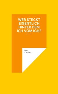 Wer steckt eigentlich hinter dem Ich vom Ich? - John d'Aubert - ebook