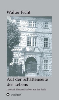 Auf der Schattenseite des Lebens: ... zurück blieben Narben auf der Seele - Walter Ficht - ebook